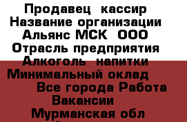 Продавец -кассир › Название организации ­ Альянс-МСК, ООО › Отрасль предприятия ­ Алкоголь, напитки › Минимальный оклад ­ 35 000 - Все города Работа » Вакансии   . Мурманская обл.,Апатиты г.